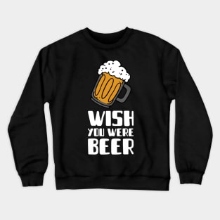 wish you were beer beer Crewneck Sweatshirt